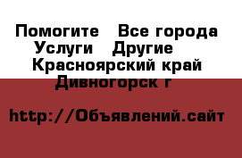 Помогите - Все города Услуги » Другие   . Красноярский край,Дивногорск г.